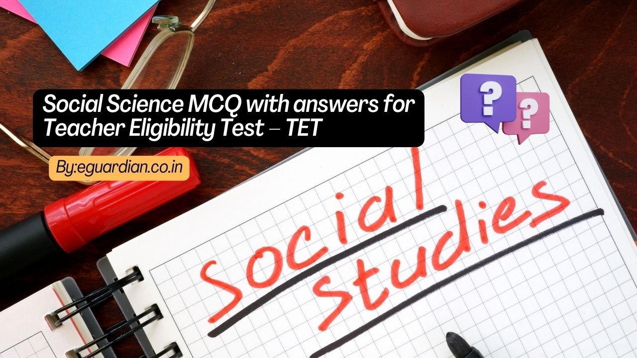 Social Science MCQ with answers for Teacher Eligibility Test – TET